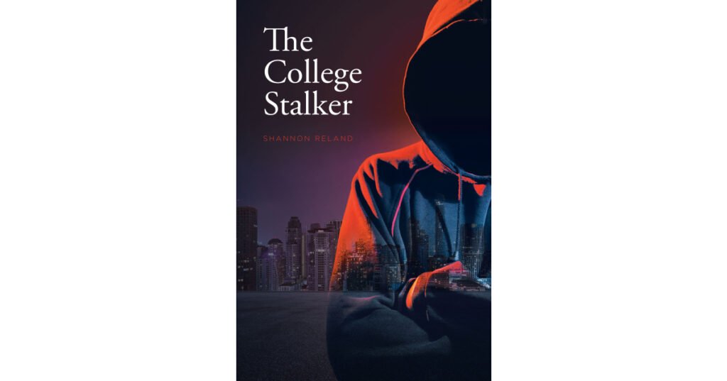Author Shannon Reland’s New Book, "The College Stalker," is the Haunting Tale of Someone Who Refused to Take "No" for an Answer, Protecting Herself at All Costs