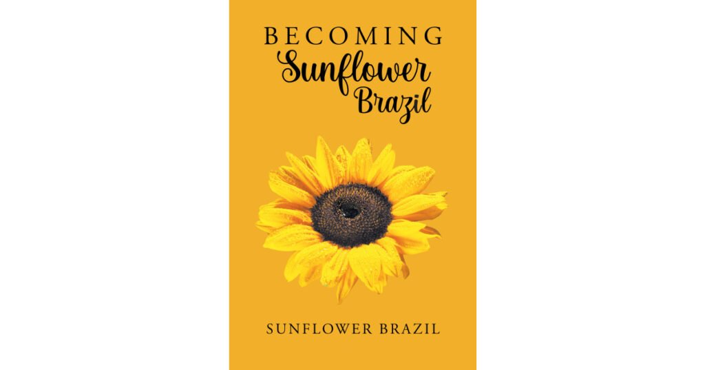 Author Sunflower Brazil’s New Book, "Becoming Sunflower Brazil," Documents How the Author Managed to Overcome Her Struggles to Find Happiness and Spiritual Fulfillment