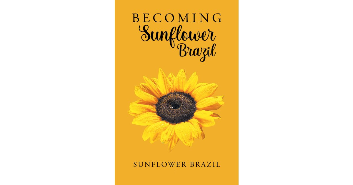 Author Sunflower Brazil’s New Book, “Becoming Sunflower Brazil,” Documents How the Author Managed to Overcome Her Struggles to Find Happiness and Spiritual Fulfillment