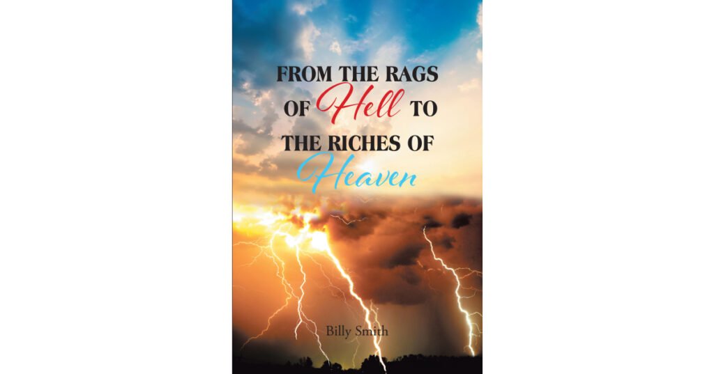 Billy Smith’s Newly Released “From the Rags of Hell to the Riches of Heaven” is an Impactful Memoir That Holds an Encouraging Message of Hope