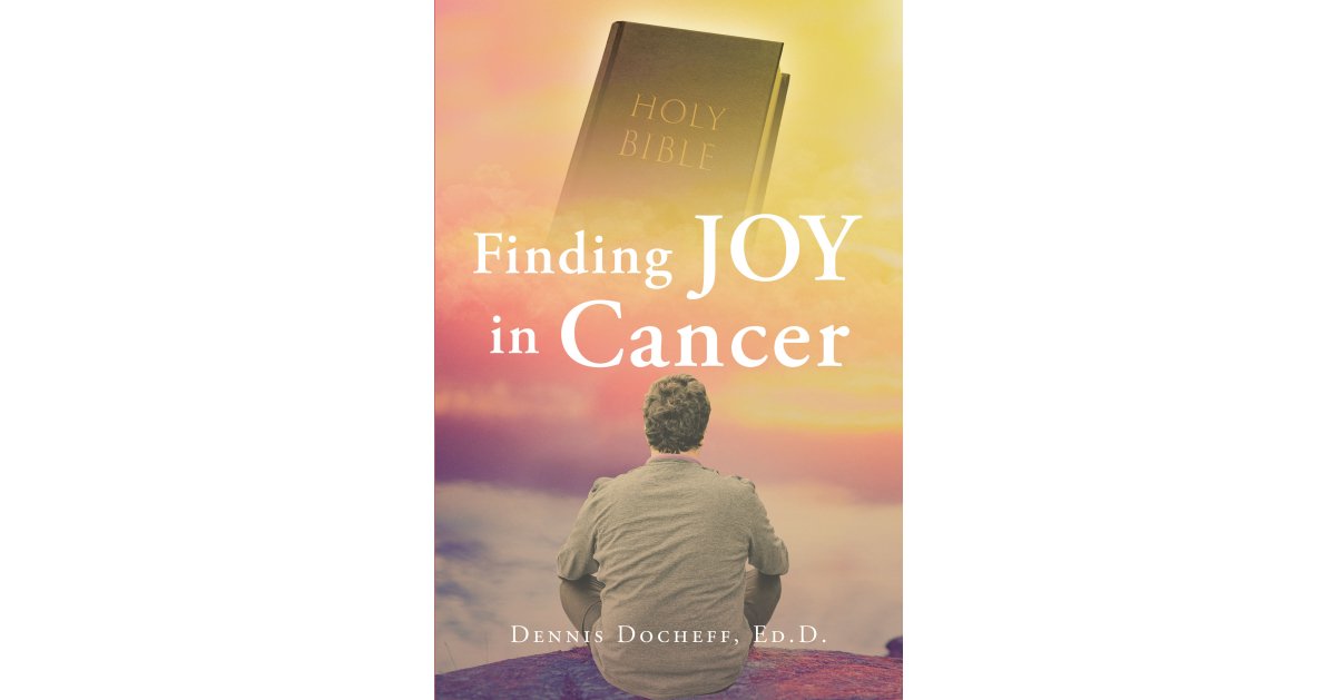 Dennis Docheff, Ed.D.’s Newly Released “Finding JOY in Cancer” is an Inspiring Message of Encouragement to Anyone Facing a Cancer Diagnosis