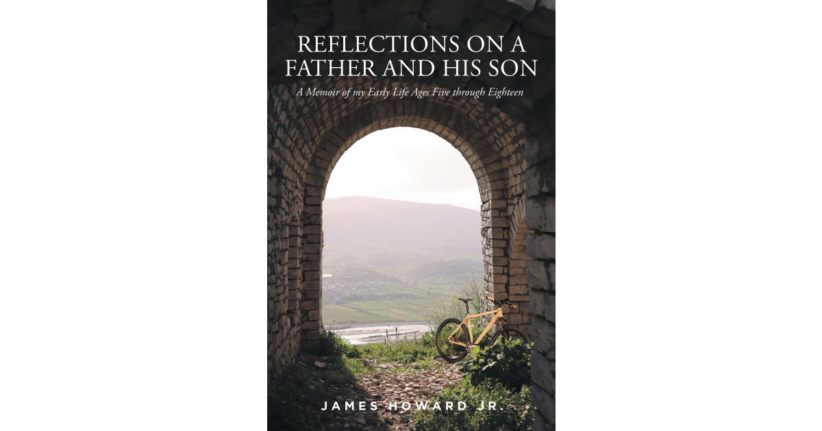 James Howard Jr.’s New Book “Reflections on a Father and His Son: A Memoir of my Early Life Ages Five through Eighteen” is a Remarkable Story of Childhood Transformation