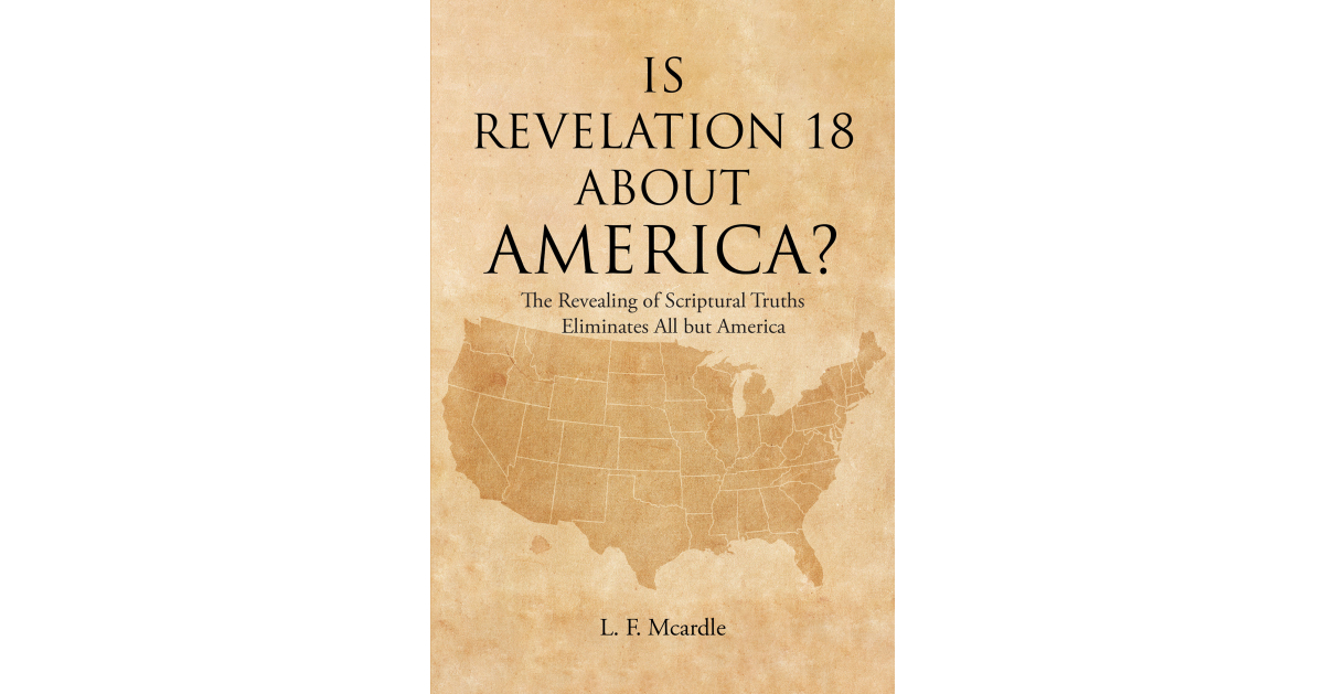 L. F. Mcardle’s Newly Released “IS REVELATION 18 ABOUT AMERICA?” is a Fascinating Discussion of Prophetic Scripture