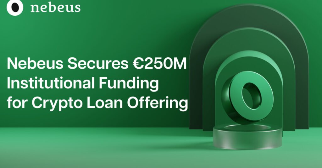 Nebeus Secures €250M Institutional Funding for Its Crypto Loan Offering