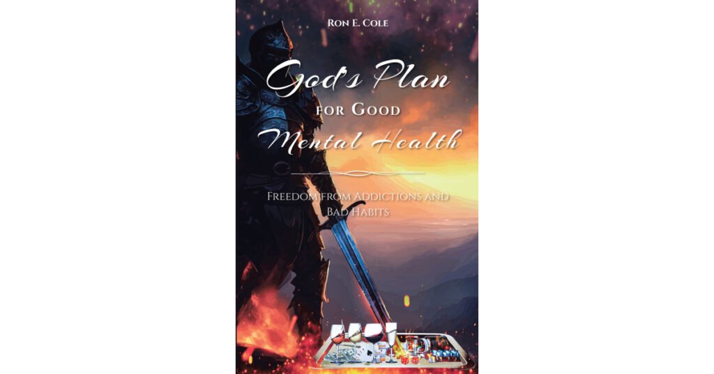 Ron E. Cole’s Newly Released “God’s Plan for Good Mental Health: Freedom from Addictions and Bad Habits” is an Encouraging Discussion of Breaking Cycles