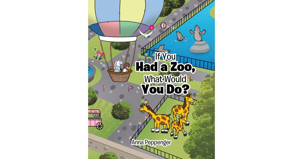 Anna Peppenger’s Newly Released “If You Had a Zoo, What Would You Do?” is an Imaginative Adventure to the Zoo