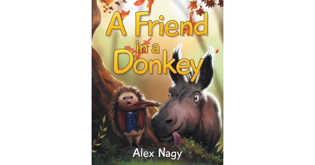 Author Alex Nagy’s New Book, "A Friend in a Donkey," is a Poignant Tale About a Hedgehog Learning to Recognize True, Unwavering Friendship in His Time of Need