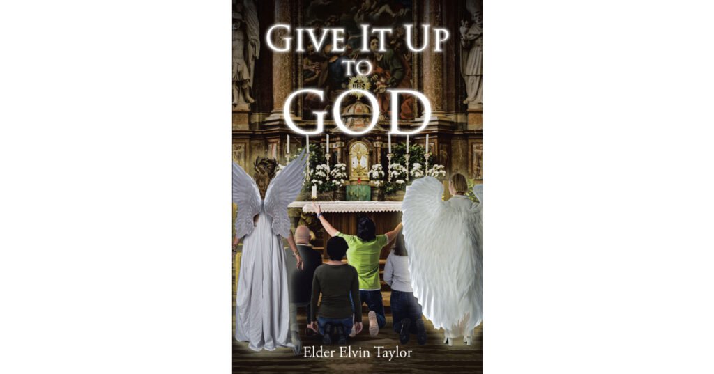 Elder Elvin Taylor’s Newly Released “Give It Up To God” is an Insightful Discussion of the Mind of God