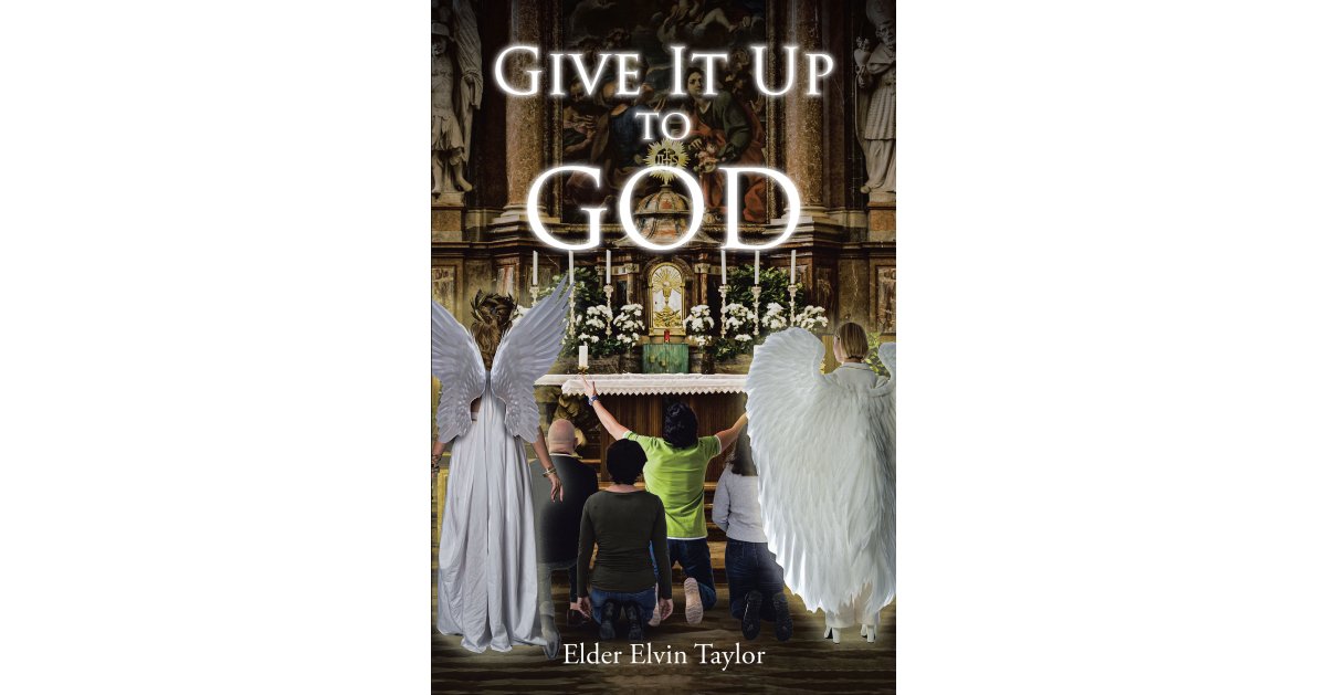 Elder Elvin Taylor’s Newly Released “Give It Up To God” is an Insightful Discussion of the Mind of God