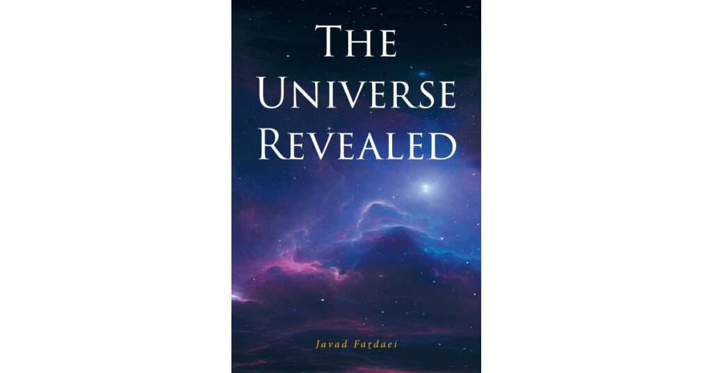 Javad Fardaei’s New Book, "The Universe Revealed," is an Eye-Opening Look at Replacement Theories to Help Fill the Gaps in Current Rules of Physics of the Universe