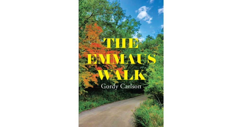 Author Gordy Carlson’s New Book, "The Emmaus Walk," is a Thought-Provoking Collection Exploring Moments from the Author’s Life in Which Christ Has Been Right Beside Him