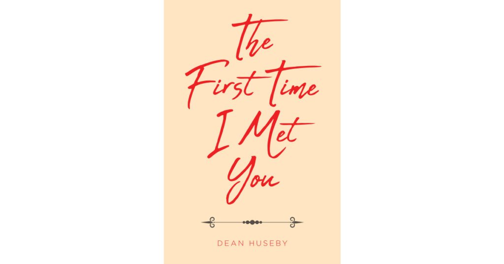 Dean Huseby’s Newly Released "The First Time I Met You" is a Pleasant Collection of Short Stories That Showcase a Vibrant Family History